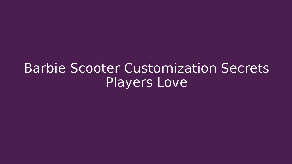 Barbie Scooter Customization Secrets Players Love
