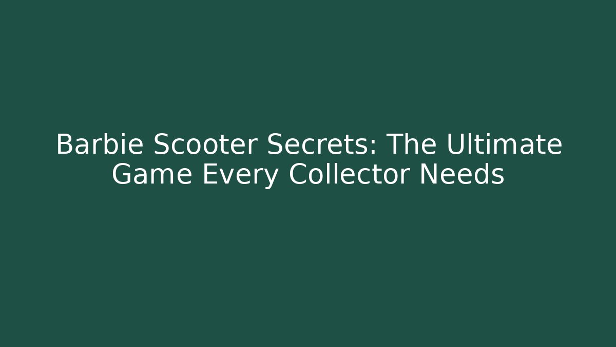 Barbie Scooter Secrets: The Ultimate Game Every Collector Needs