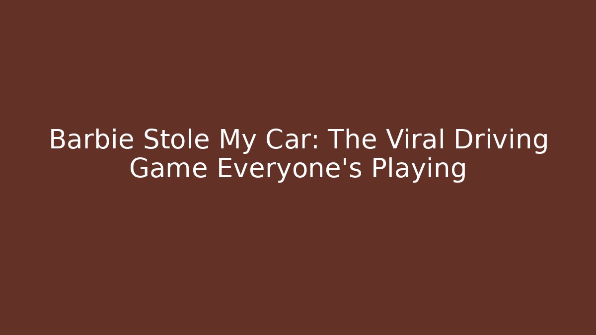 Barbie Stole My Car: The Viral Driving Game Everyone's Playing