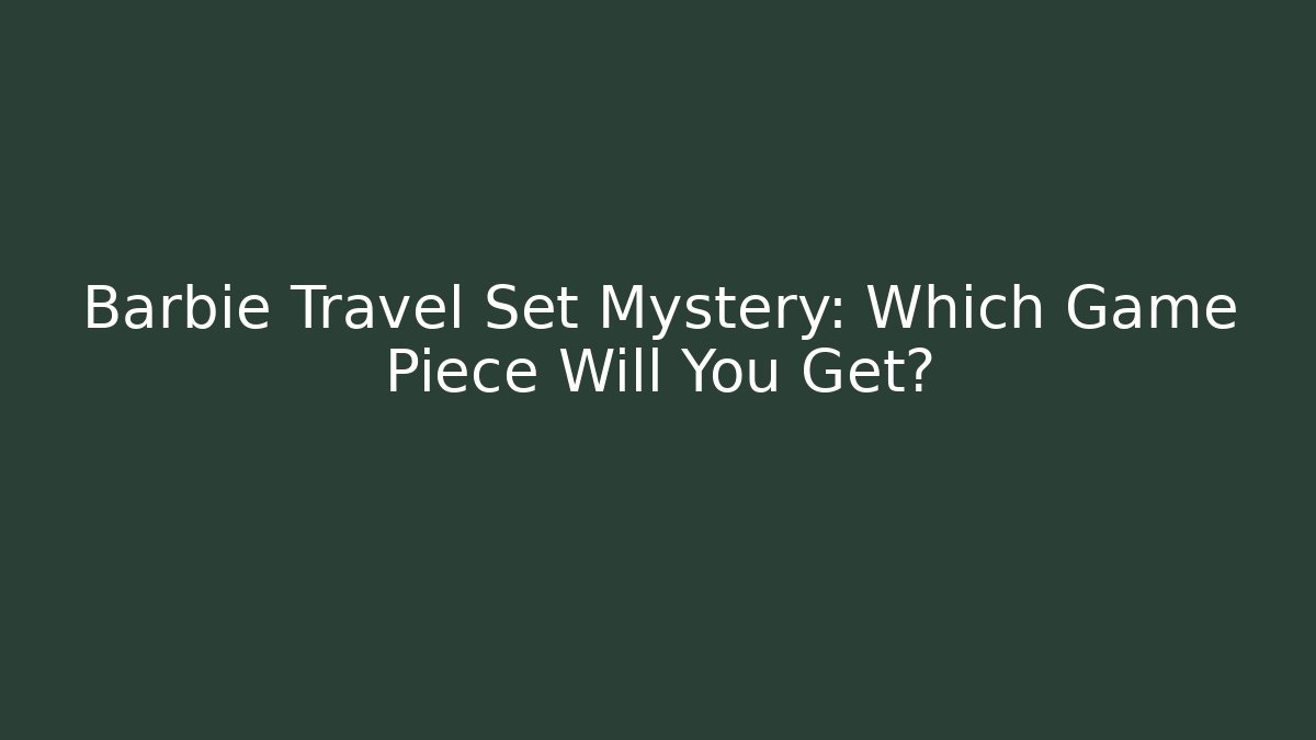 Barbie Travel Set Mystery: Which Game Piece Will You Get?
