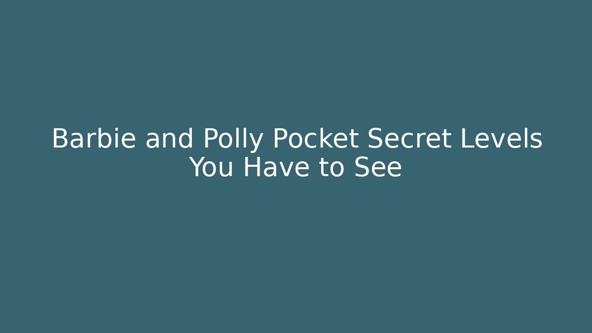 Barbie and Polly Pocket Secret Levels You Have to See - Vintage E-Juice