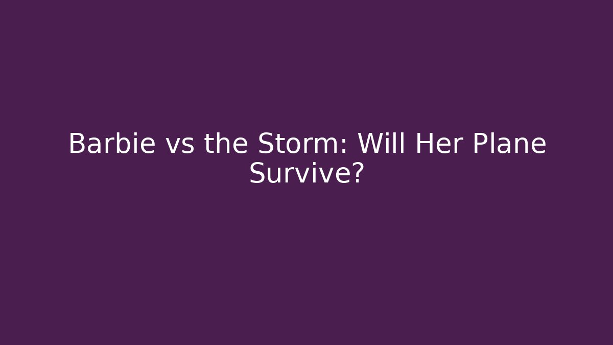 Barbie vs the Storm: Will Her Plane Survive?