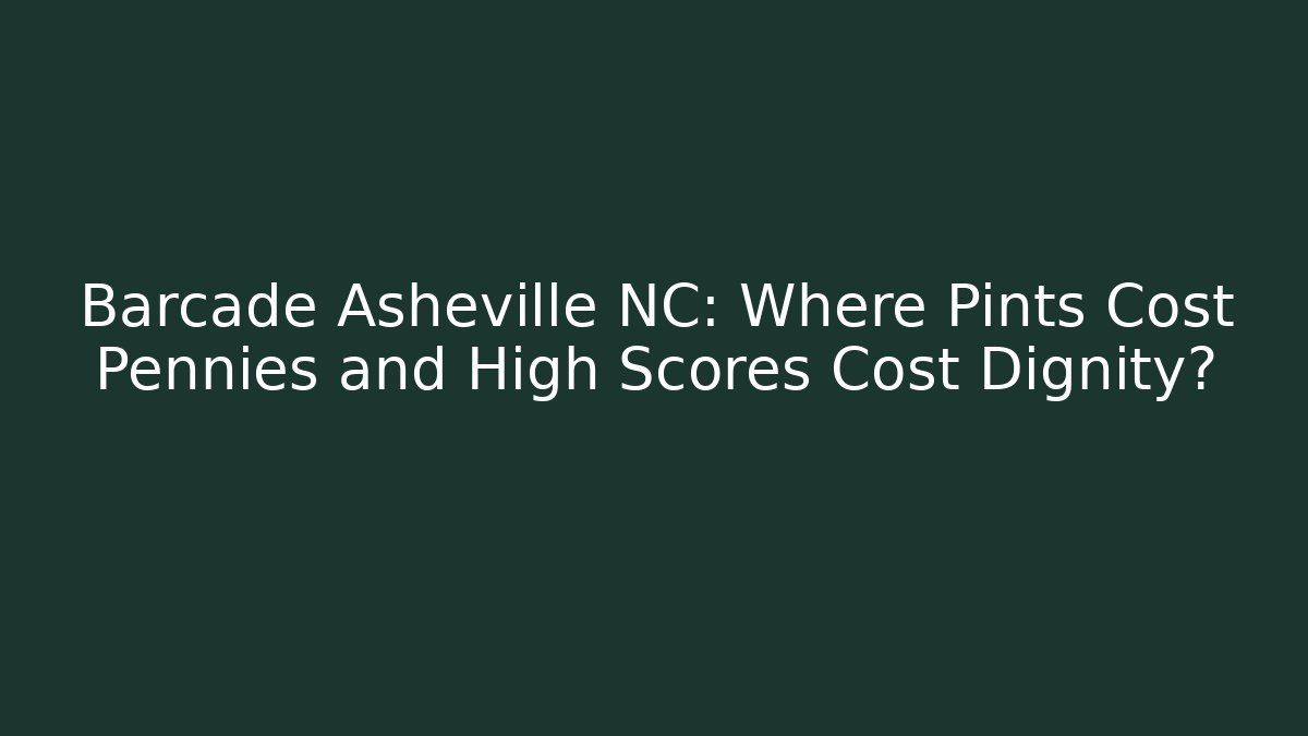 Barcade Asheville NC: Where Pints Cost Pennies and High Scores Cost Dignity?