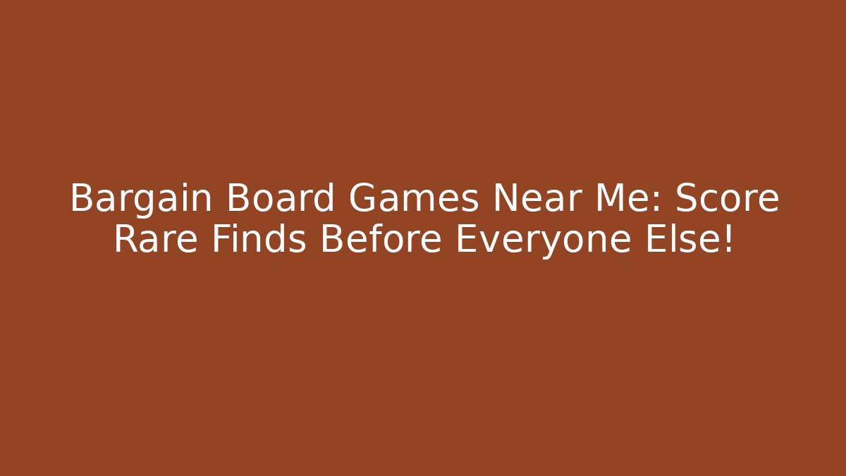 Bargain Board Games Near Me: Score Rare Finds Before Everyone Else!