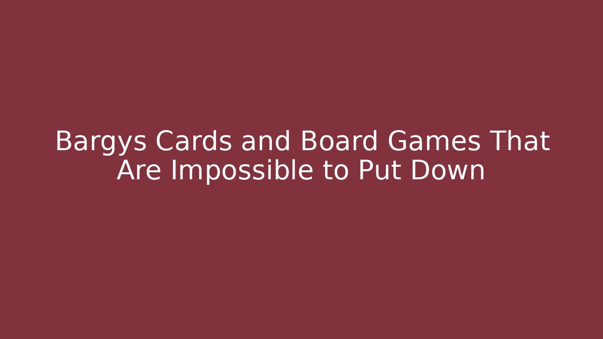 Bargys Cards and Board Games That Are Impossible to Put Down