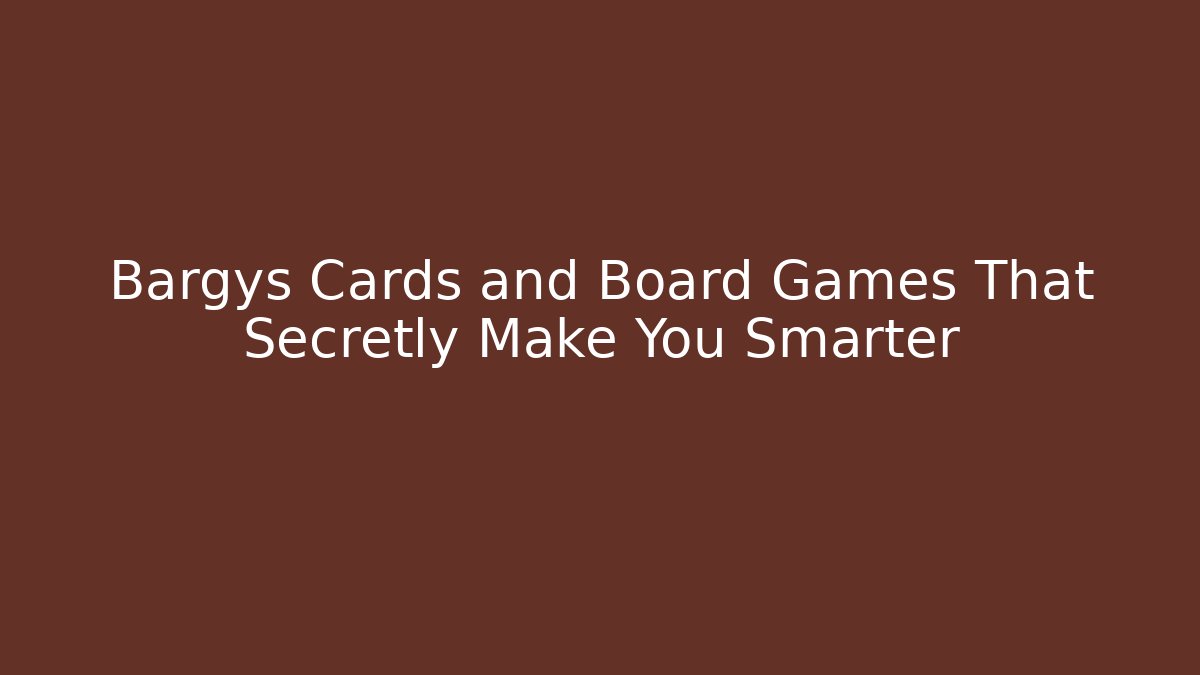 Bargys Cards and Board Games That Secretly Make You Smarter