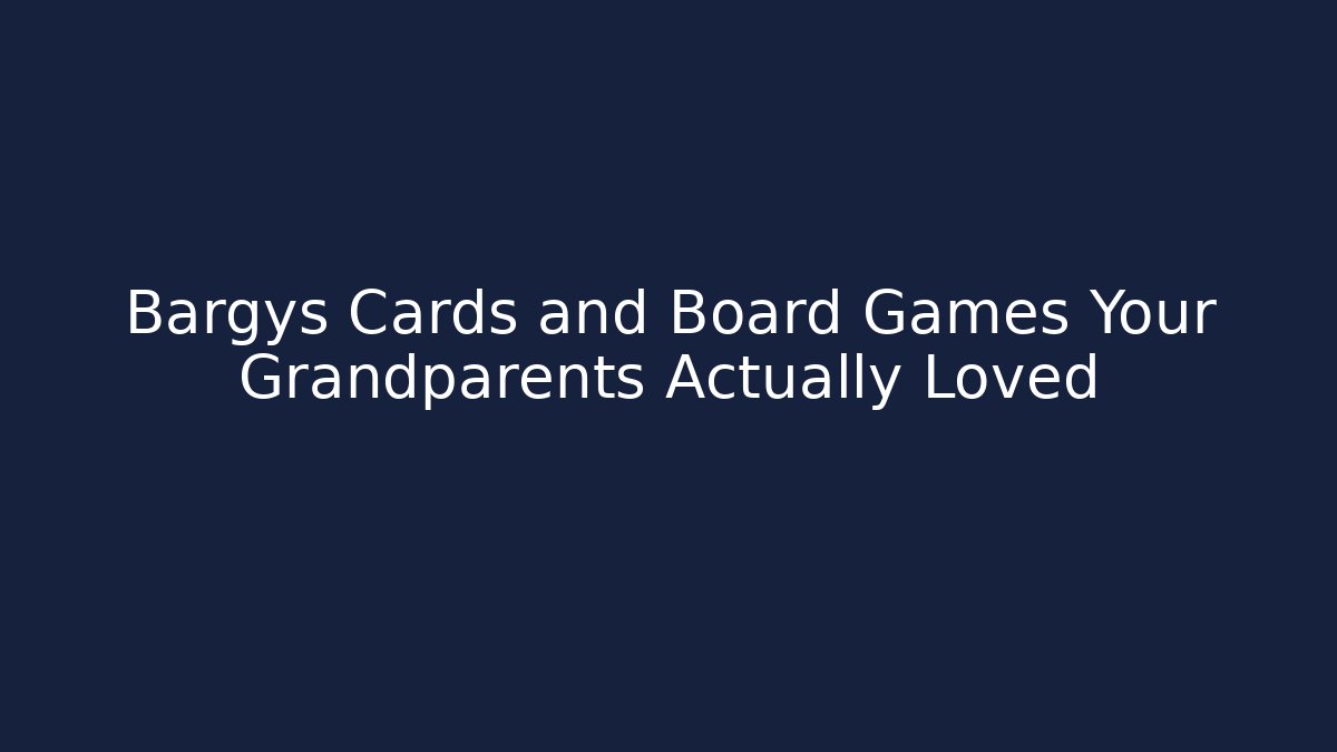 Bargys Cards and Board Games Your Grandparents Actually Loved