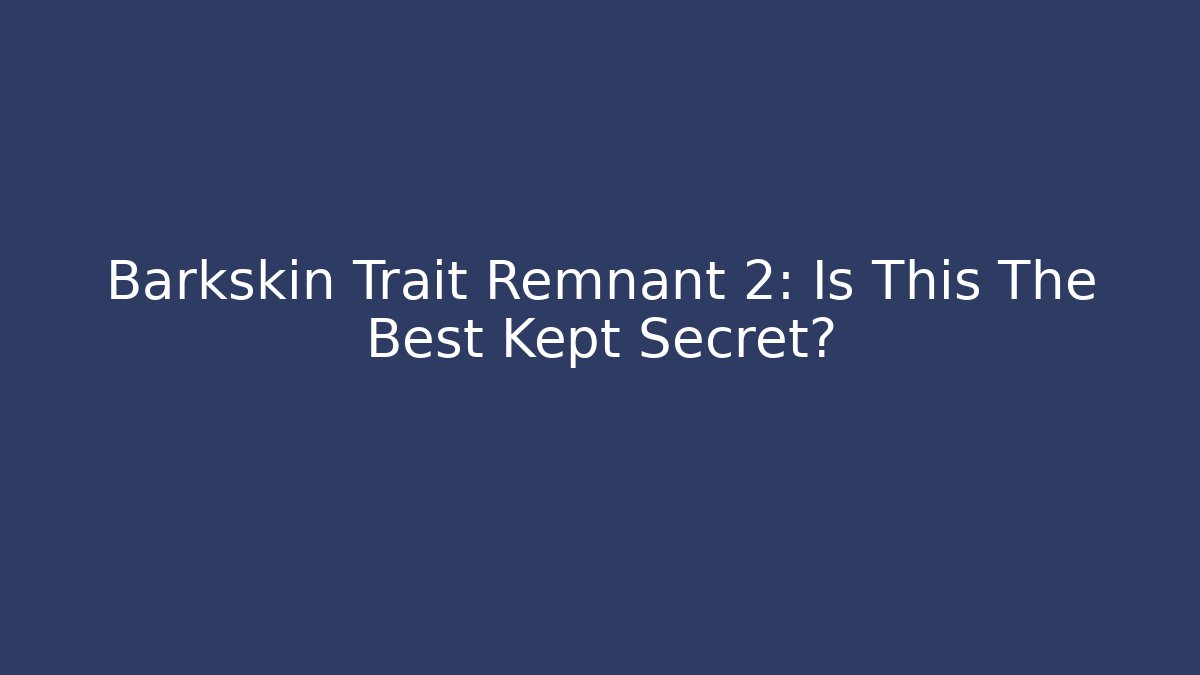 Barkskin Trait Remnant 2: Is This The Best Kept Secret?