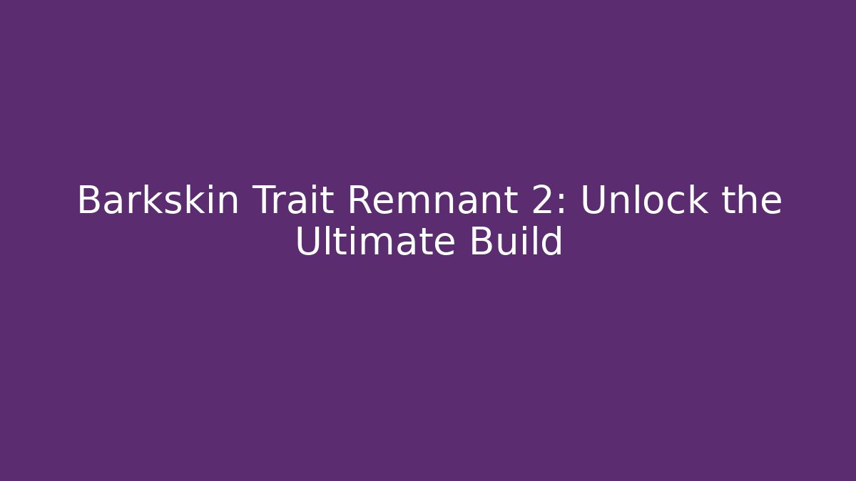 Barkskin Trait Remnant 2: Unlock the Ultimate Build