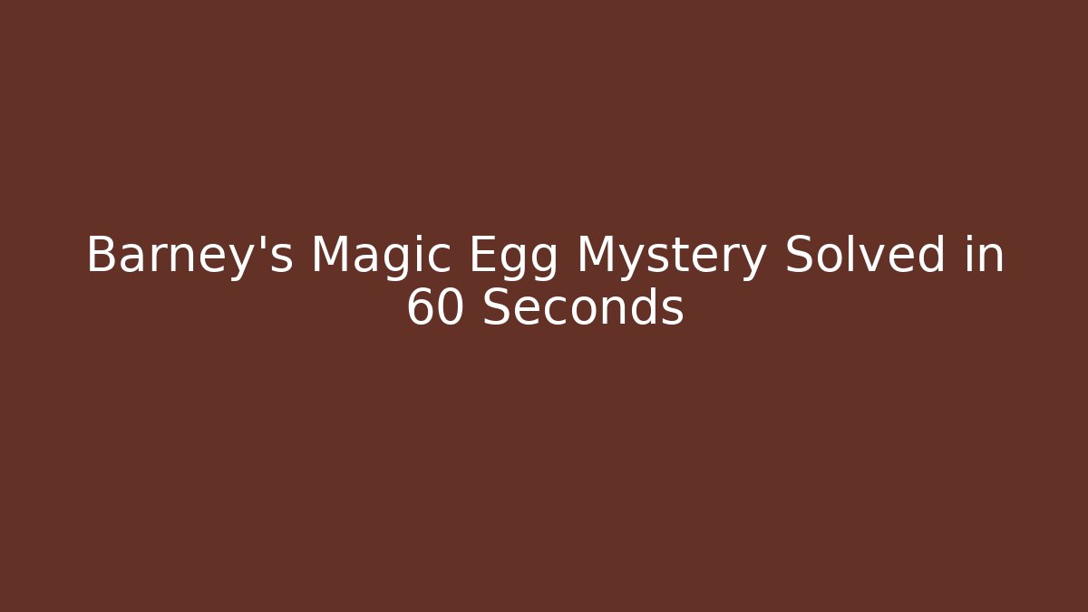 Barney's Magic Egg Mystery Solved in 60 Seconds
