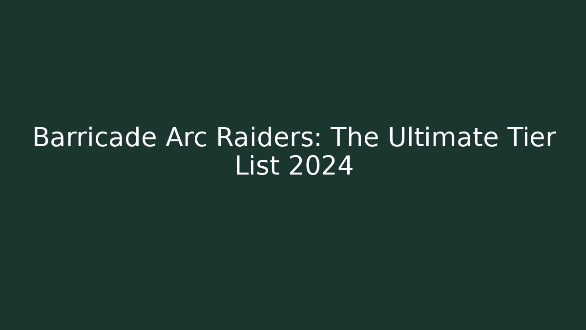 Barricade Arc Raiders: The Ultimate Tier List 2024