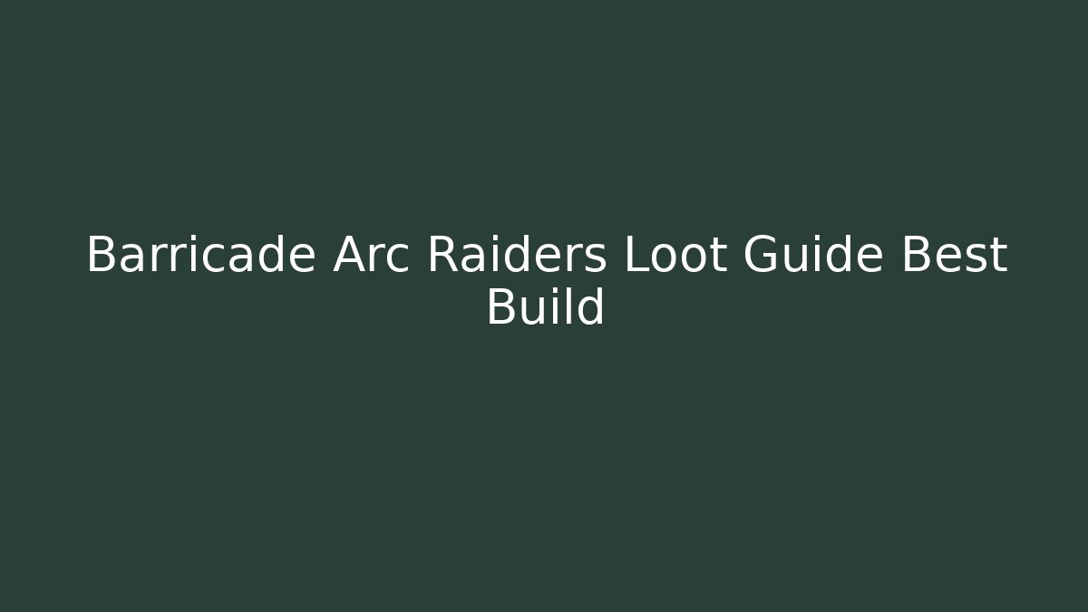 Barricade Arc Raiders Loot Guide Best Build
