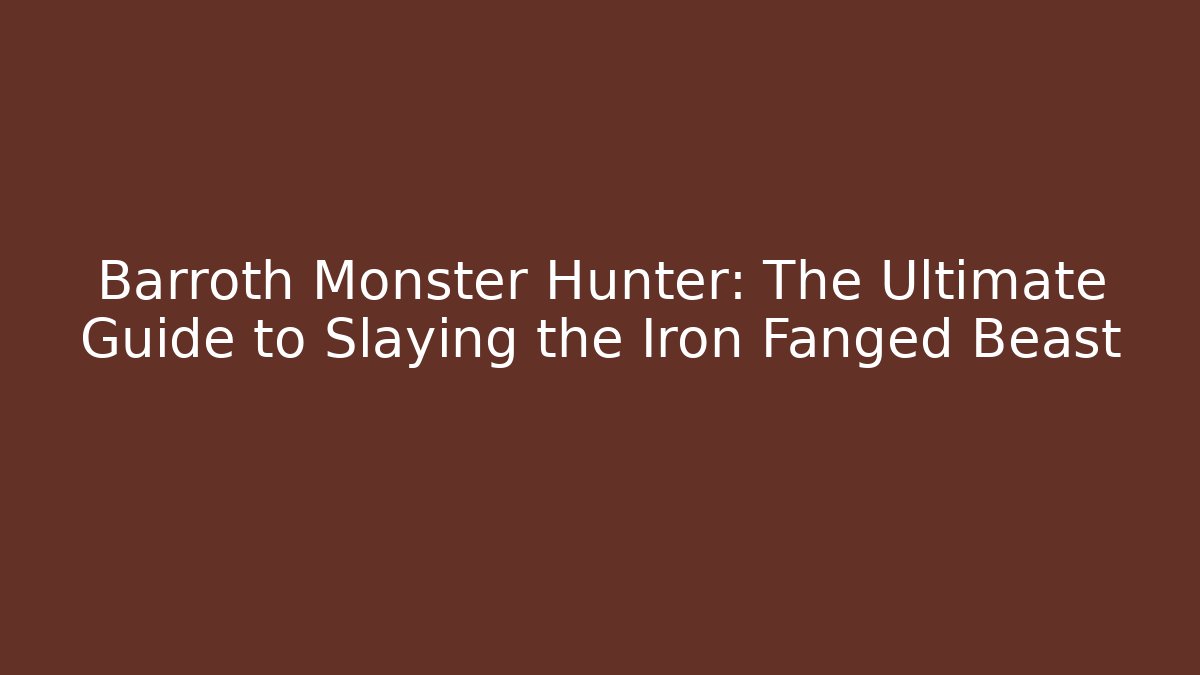 Barroth Monster Hunter: The Ultimate Guide to Slaying the Iron Fanged Beast
