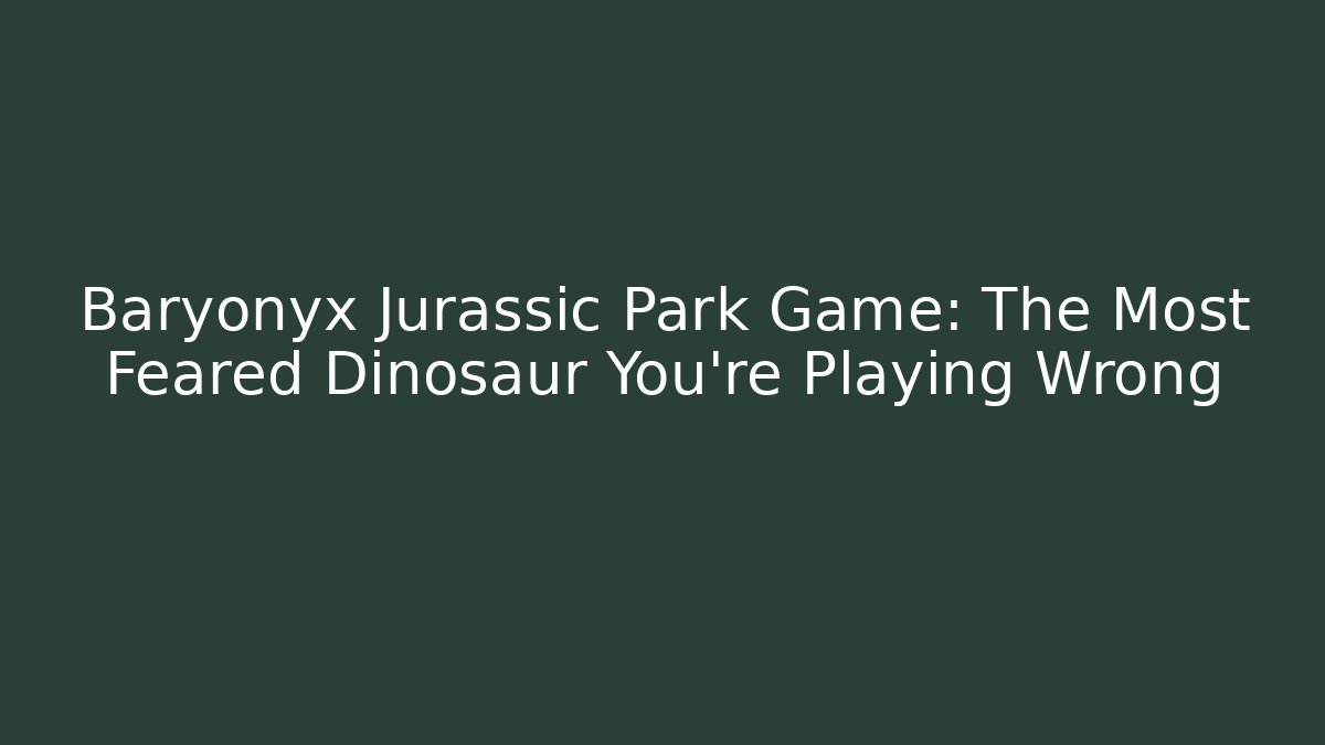 Baryonyx Jurassic Park Game: The Most Feared Dinosaur You’re Playing Wrong