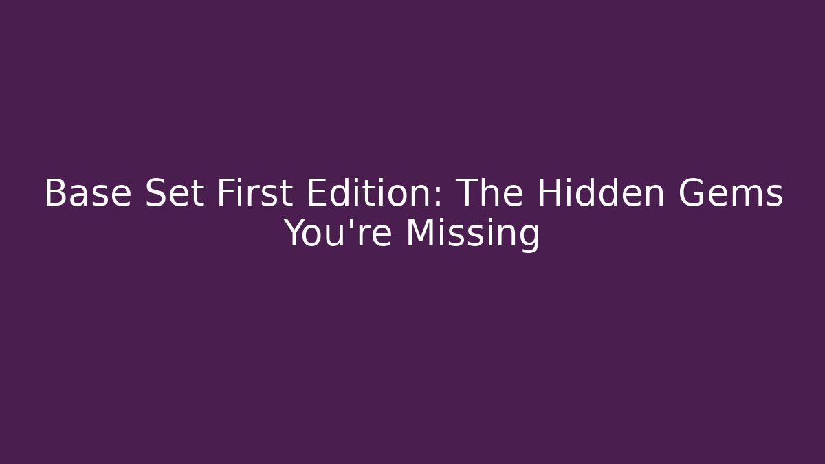 Base Set First Edition: The Hidden Gems You're Missing - Vintage E-Juice