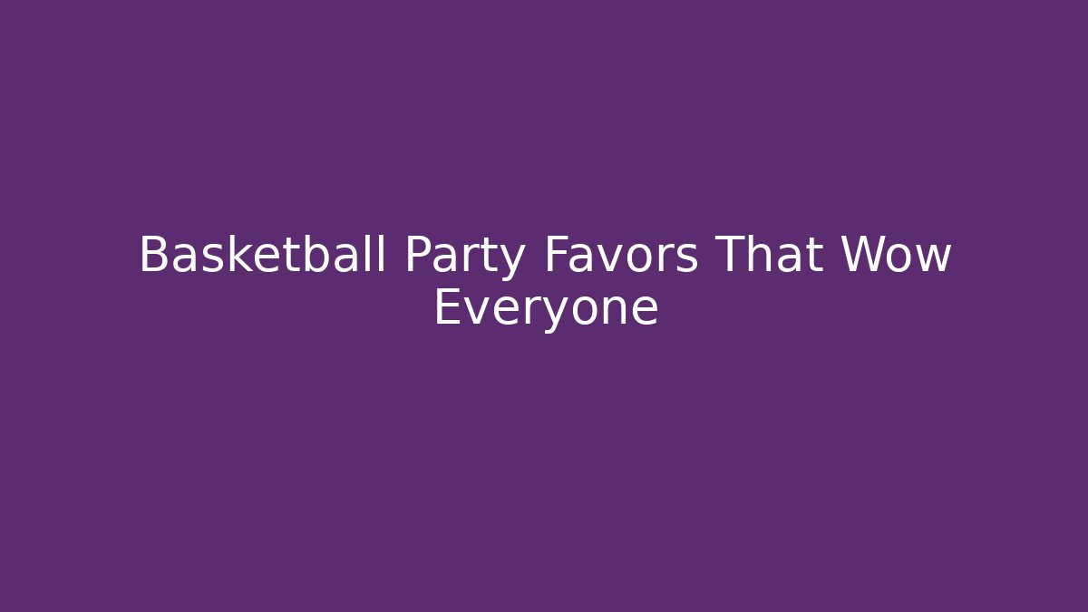 Basketball Party Favors That Wow Everyone
