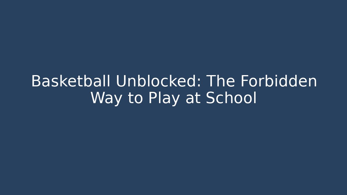 Basketball Unblocked: The Forbidden Way to Play at School