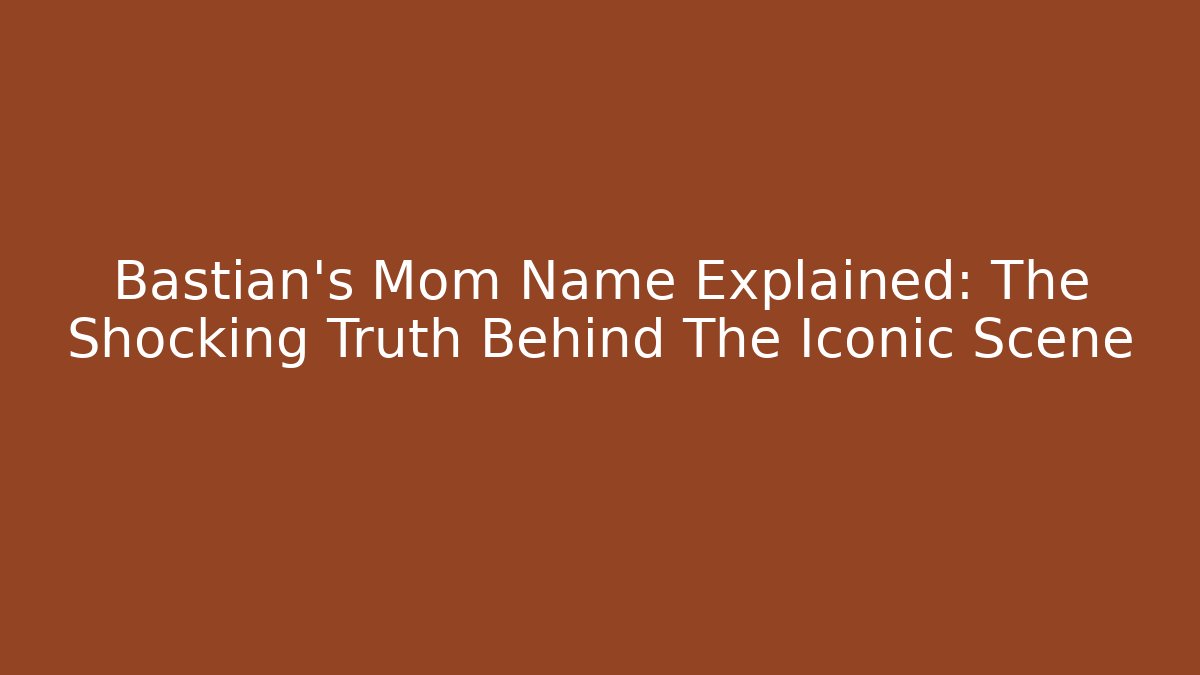 Bastian's Mom Name Explained: The Shocking Truth Behind The Iconic Scene