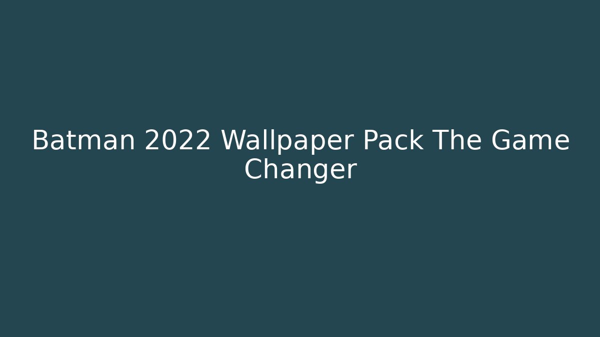 Batman 2022 Wallpaper Pack The Game Changer