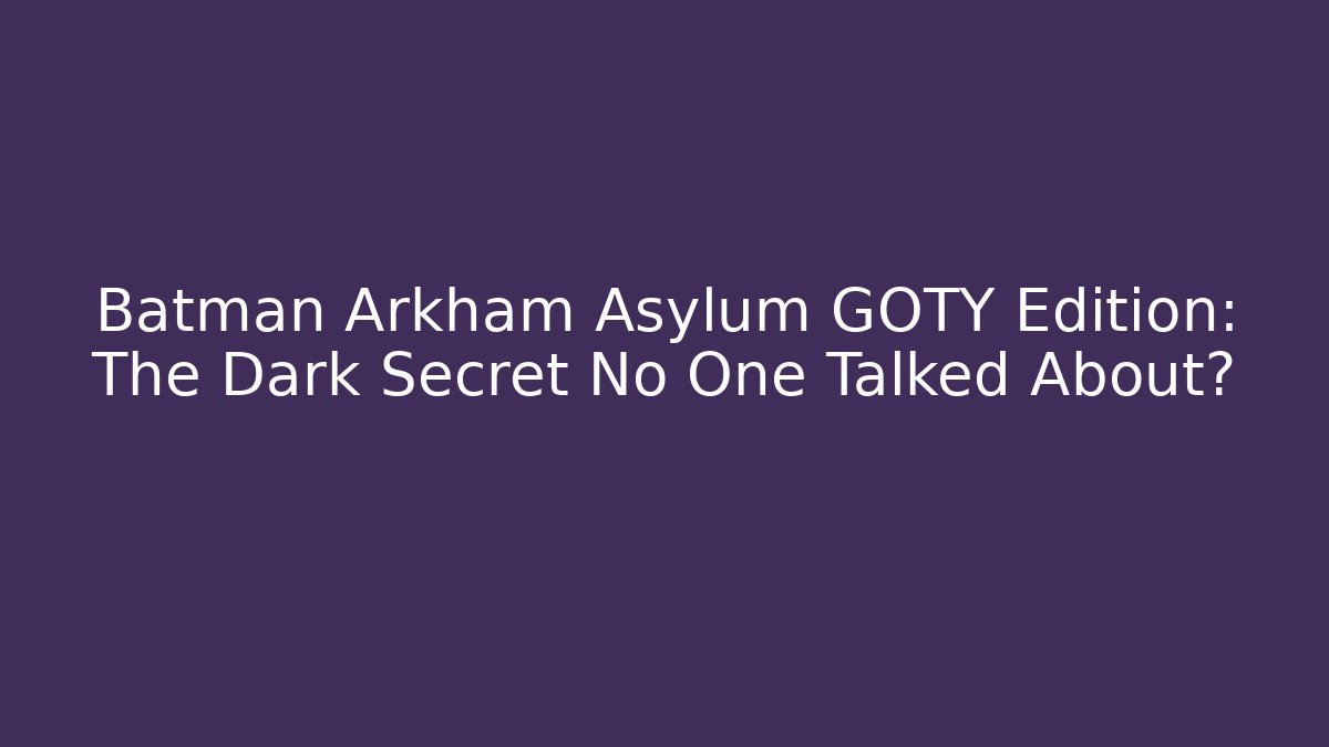 Batman Arkham Asylum GOTY Edition: The Dark Secret No One Talked About?