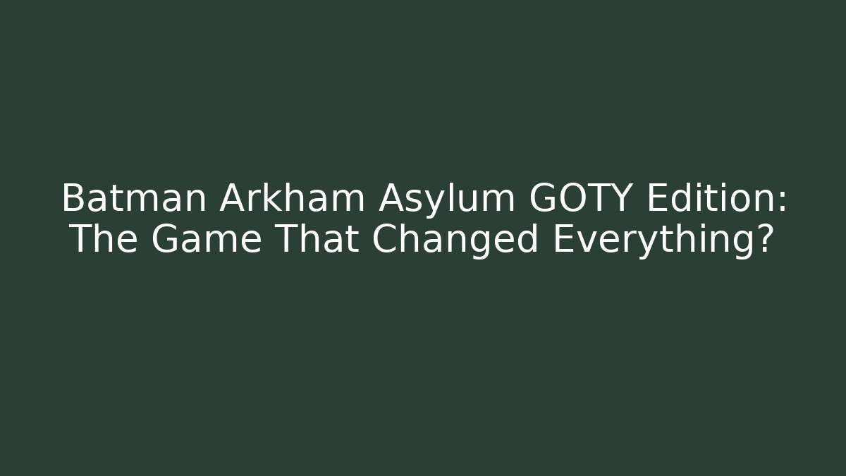Batman Arkham Asylum GOTY Edition: The Game That Changed Everything?