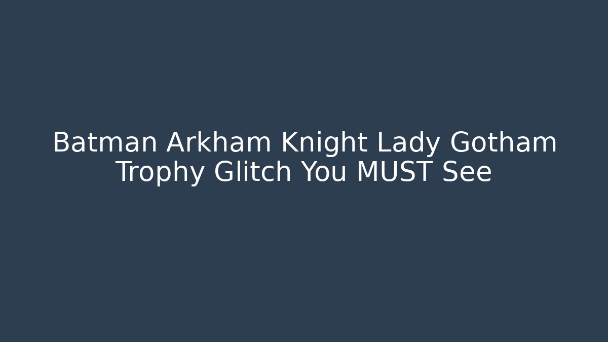 Batman Arkham Knight Lady Gotham Trophy Glitch You MUST See