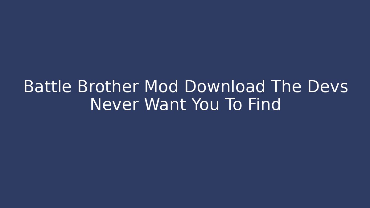 Battle Brother Mod Download The Devs Never Want You To Find