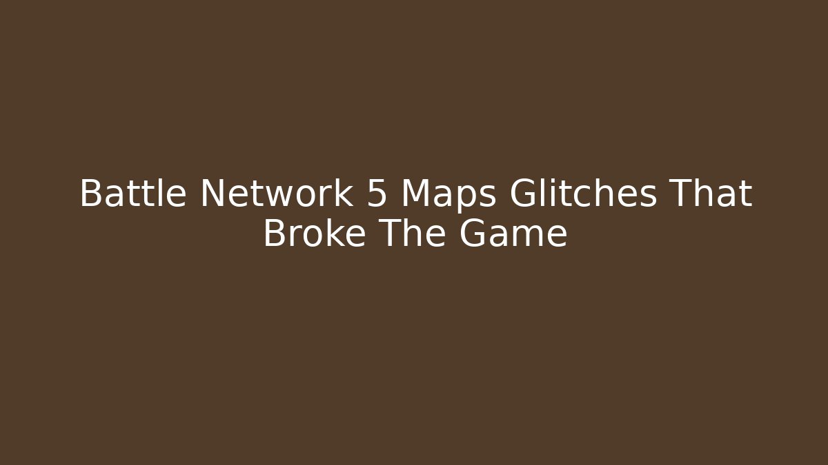 Battle Network 5 Maps Glitches That Broke The Game
