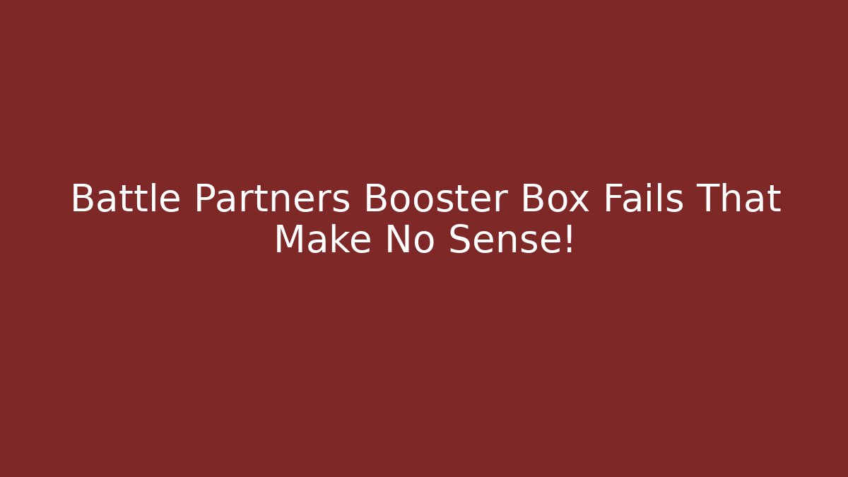 Battle Partners Booster Box Fails That Make No Sense!
