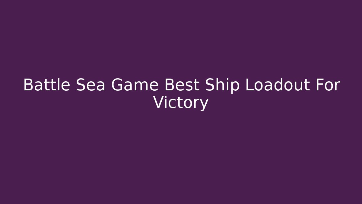 Battle Sea Game Best Ship Loadout For Victory