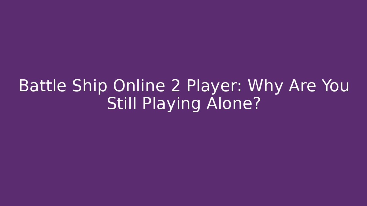 Battle Ship Online 2 Player: Why Are You Still Playing Alone?