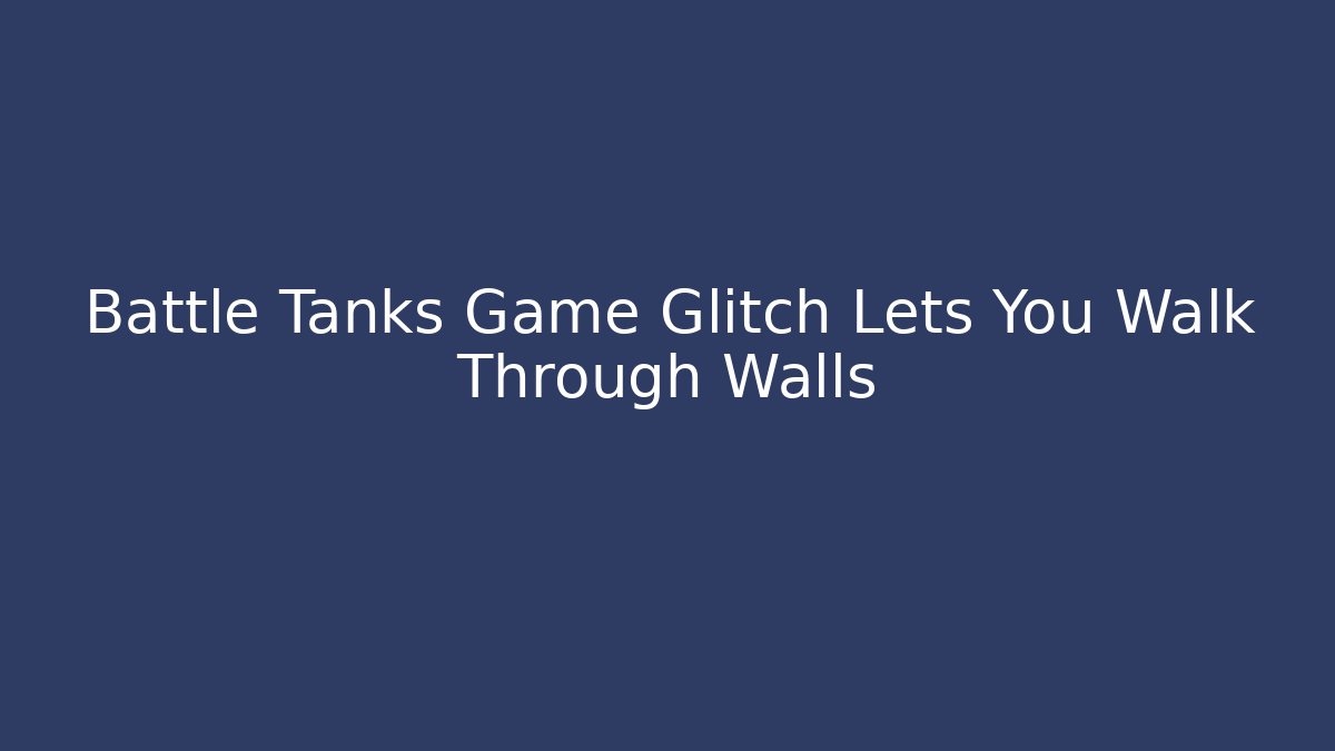 Battle Tanks Game Glitch Lets You Walk Through Walls
