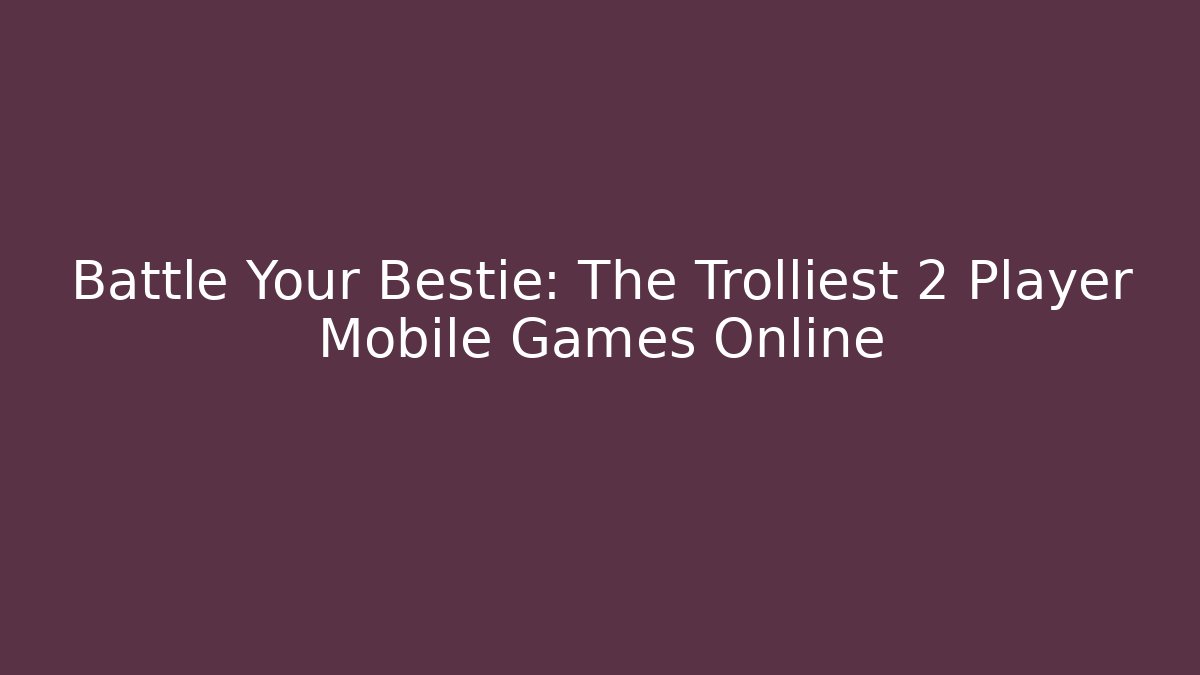Battle Your Bestie: The Trolliest 2 Player Mobile Games Online