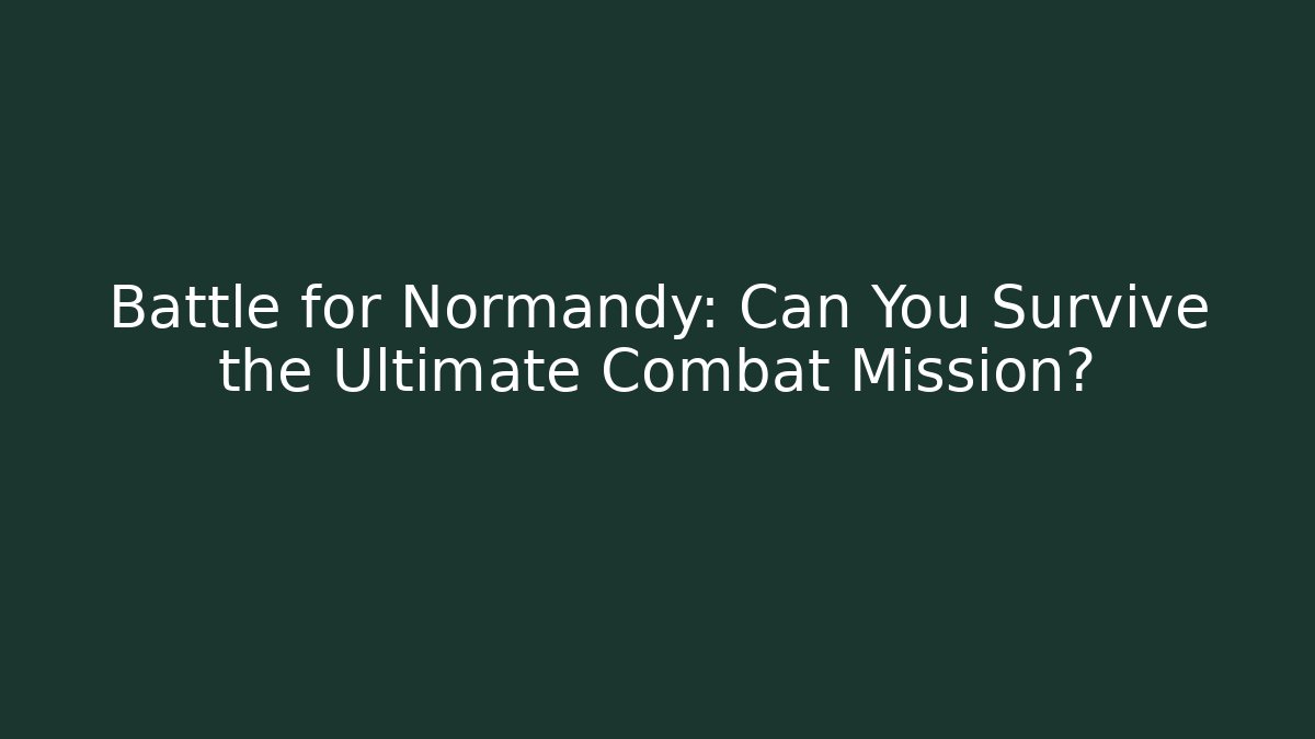 Battle for Normandy: Can You Survive the Ultimate Combat Mission?