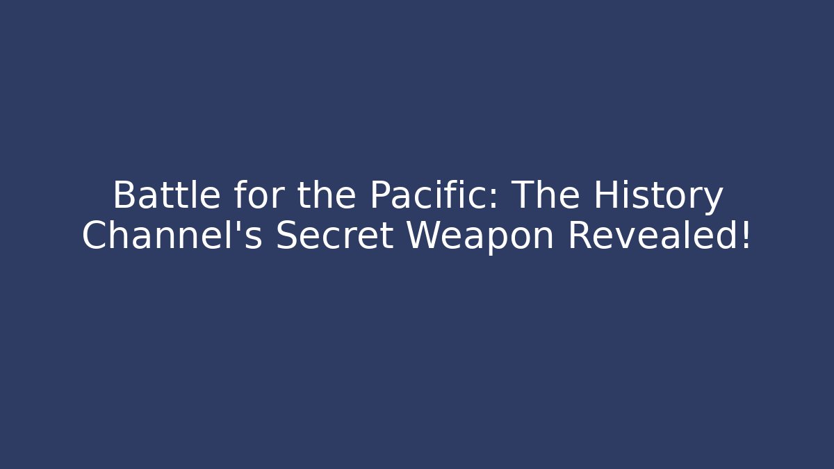 Battle for the Pacific: The History Channel's Secret Weapon Revealed!