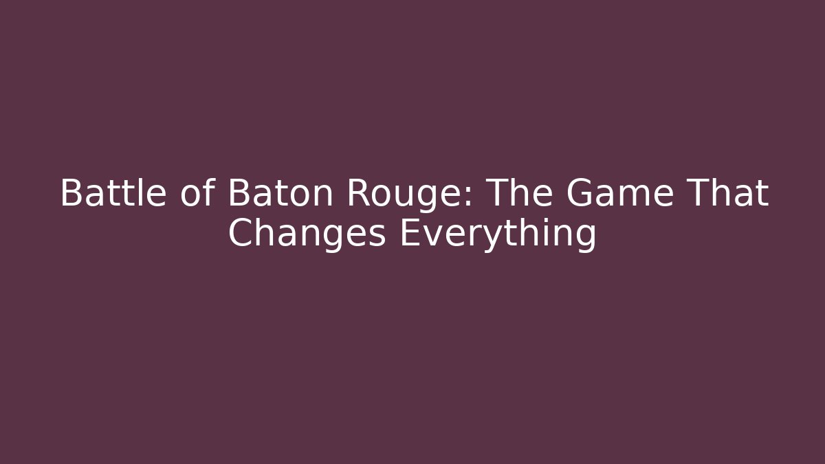 Battle of Baton Rouge: The Game That Changes Everything