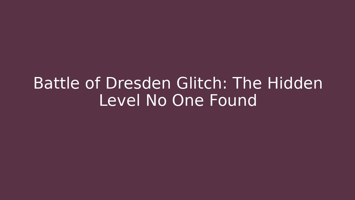 Battle of Dresden Glitch: The Hidden Level No One Found
