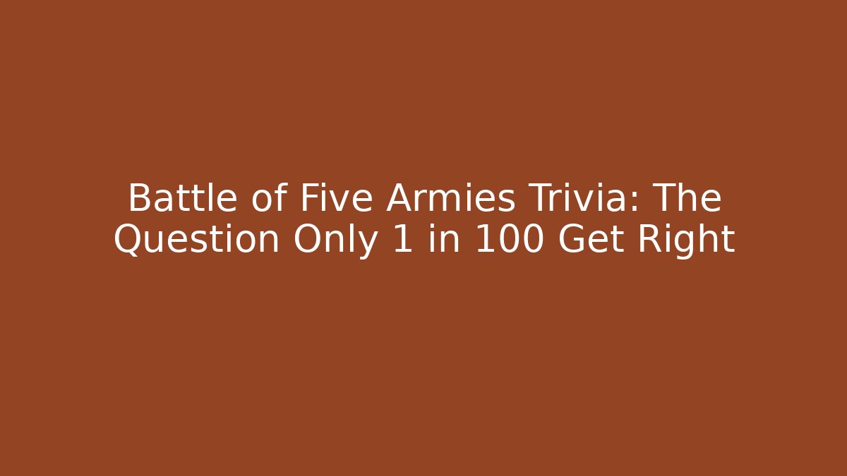 Battle of Five Armies Trivia: The Question Only 1 in 100 Get Right