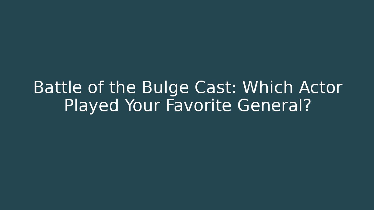 Battle of the Bulge Cast: Which Actor Played Your Favorite General? - Vintage E-Juice