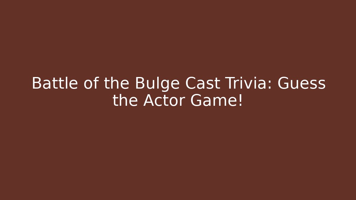 Battle of the Bulge Cast Trivia: Guess the Actor Game!