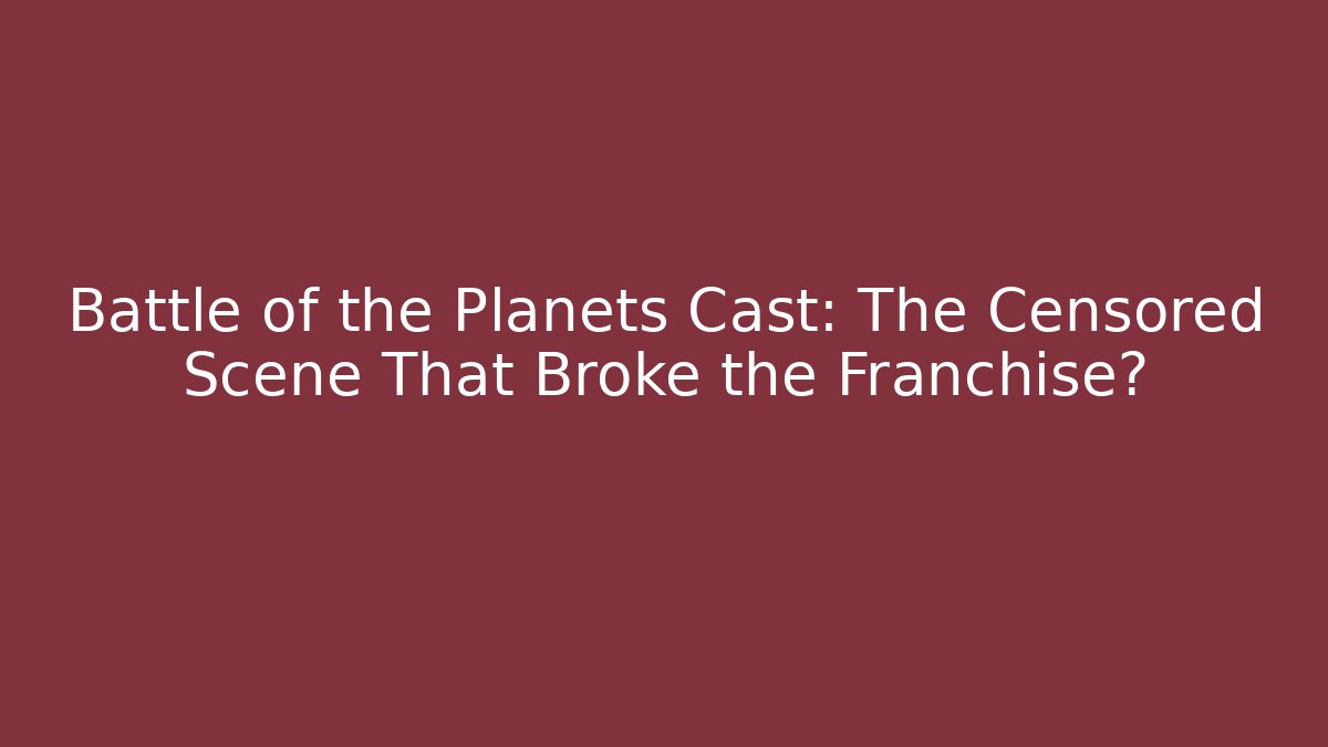 Battle of the Planets Cast: The Censored Scene That Broke the Franchise?