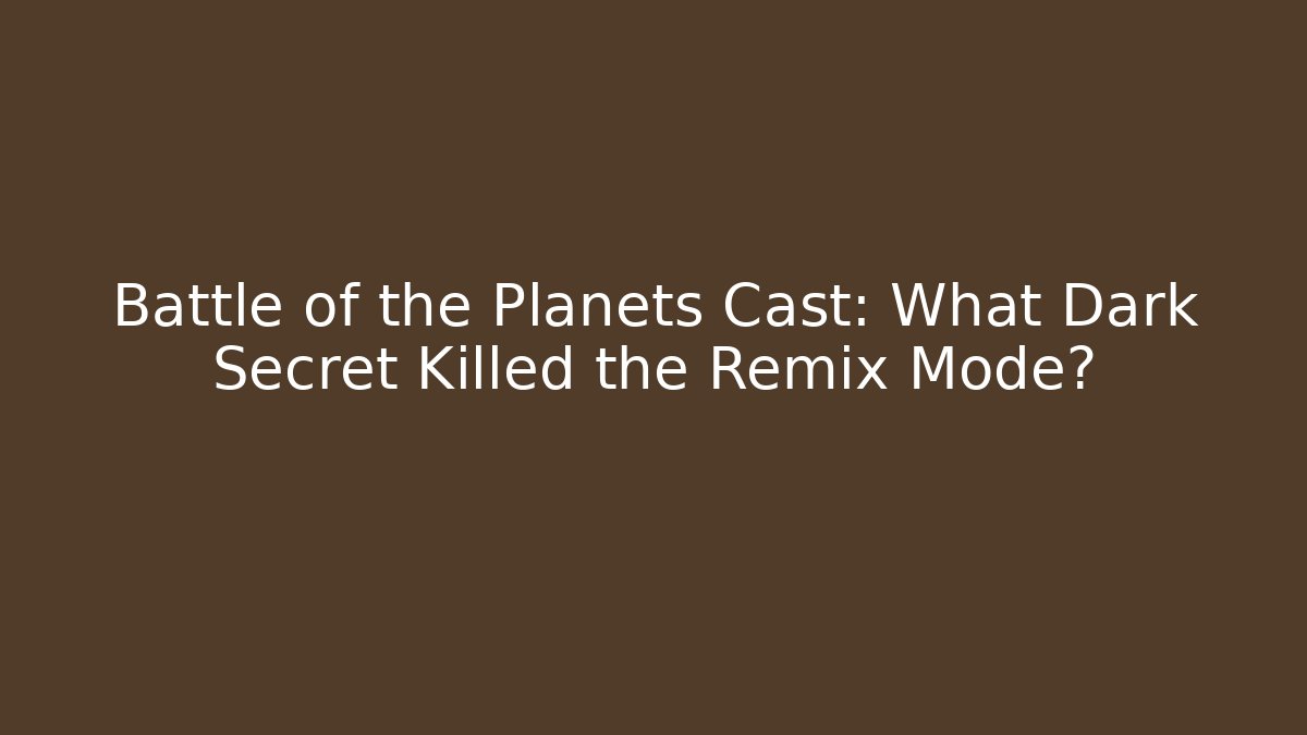 Battle of the Planets Cast: What Dark Secret Killed the Remix Mode?