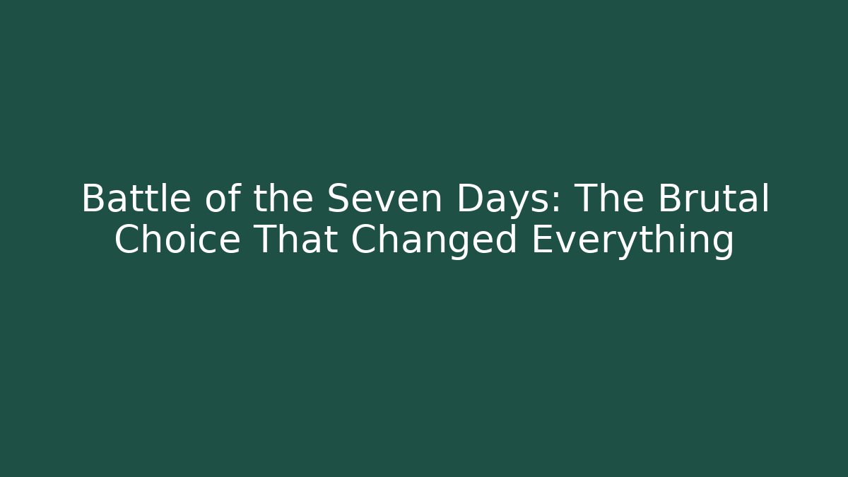 Battle of the Seven Days: The Brutal Choice That Changed Everything