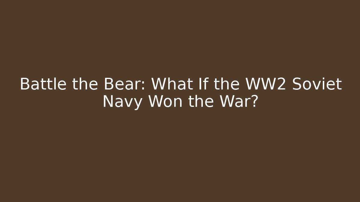Battle the Bear: What If the WW2 Soviet Navy Won the War?