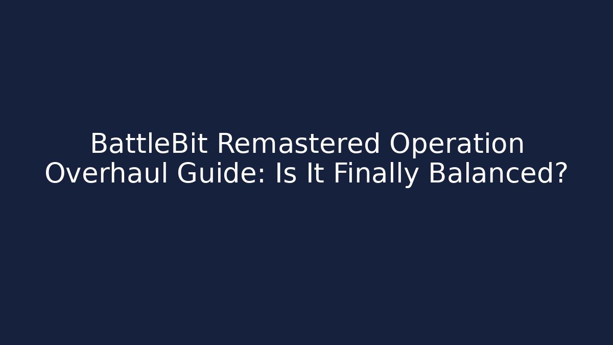 BattleBit Remastered Operation Overhaul Guide: Is It Finally Balanced?