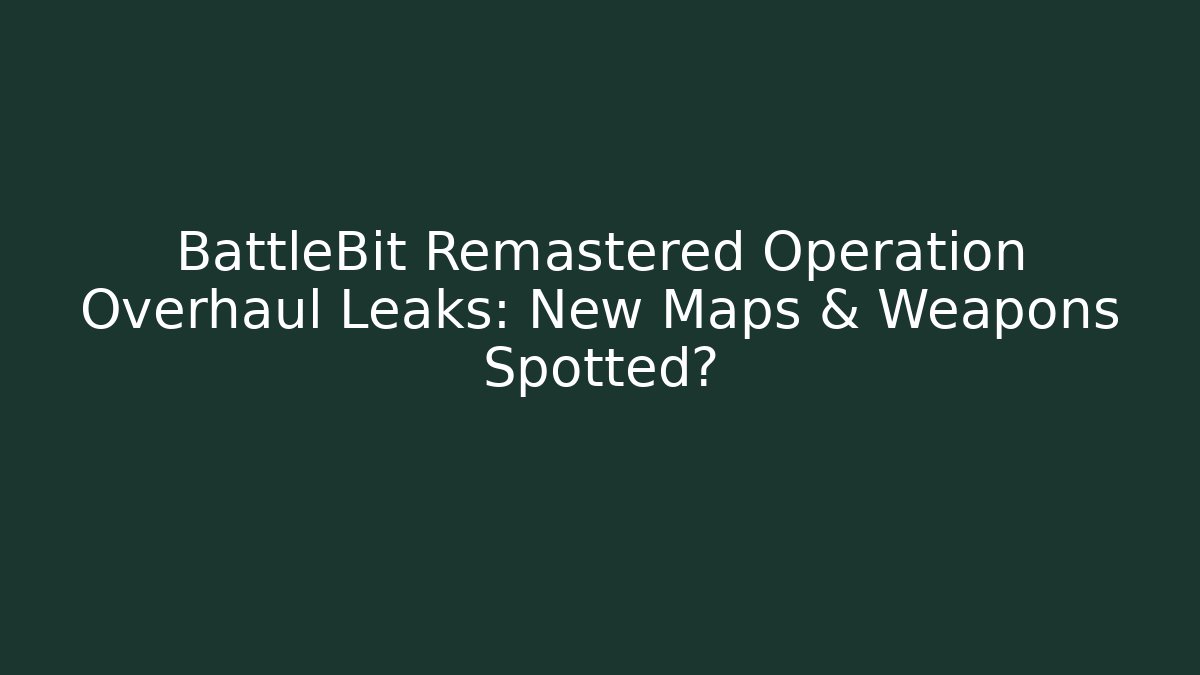 BattleBit Remastered Operation Overhaul Leaks: New Maps & Weapons Spotted? - Vintage E-Juice