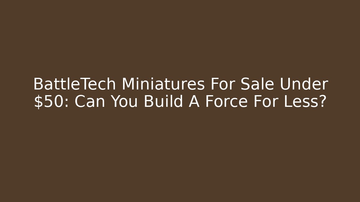 BattleTech Miniatures For Sale Under $50: Can You Build A Force For Less?