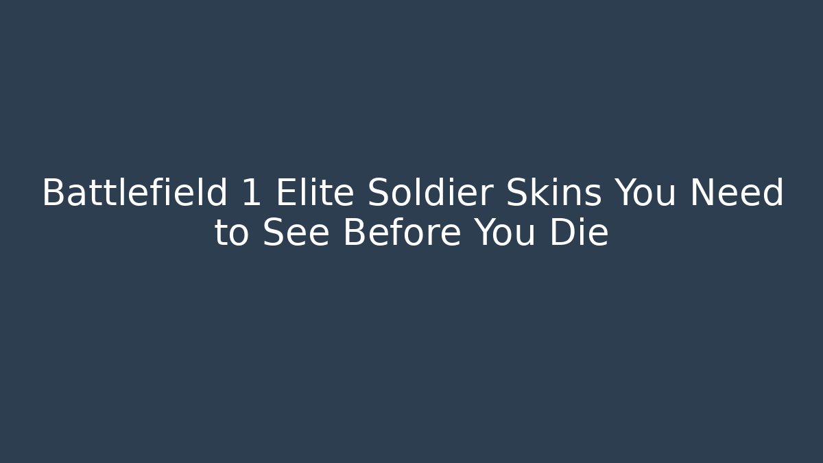 Battlefield 1 Elite Soldier Skins You Need to See Before You Die