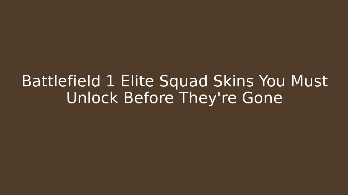 Battlefield 1 Elite Squad Skins You Must Unlock Before They're Gone