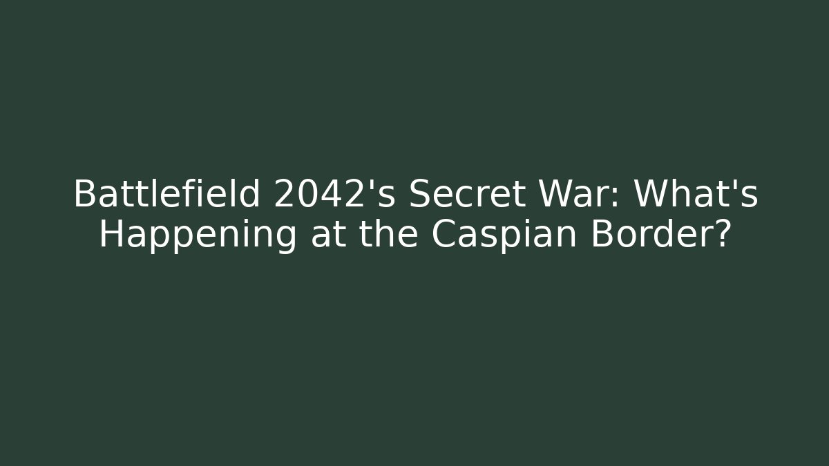 Battlefield 2042's Secret War: What's Happening at the Caspian Border?